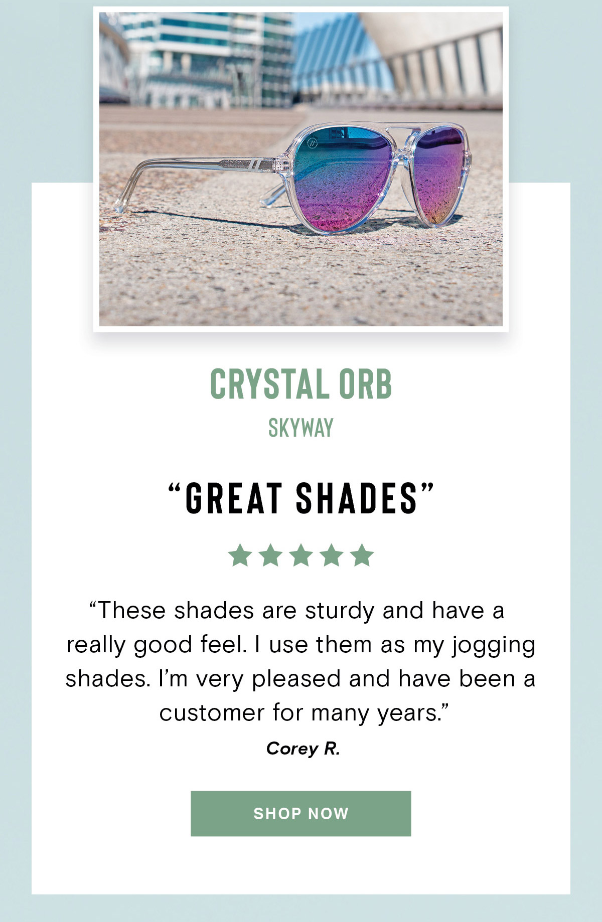 Crystal Orb // Skyway | ''GREAT SHADES'' |  ''These shades are sturdy and have a really good feel. I use them as my jogging shades. I'm very pleased and have been a customer for many years.'' - Cory R. | SHOP NOW