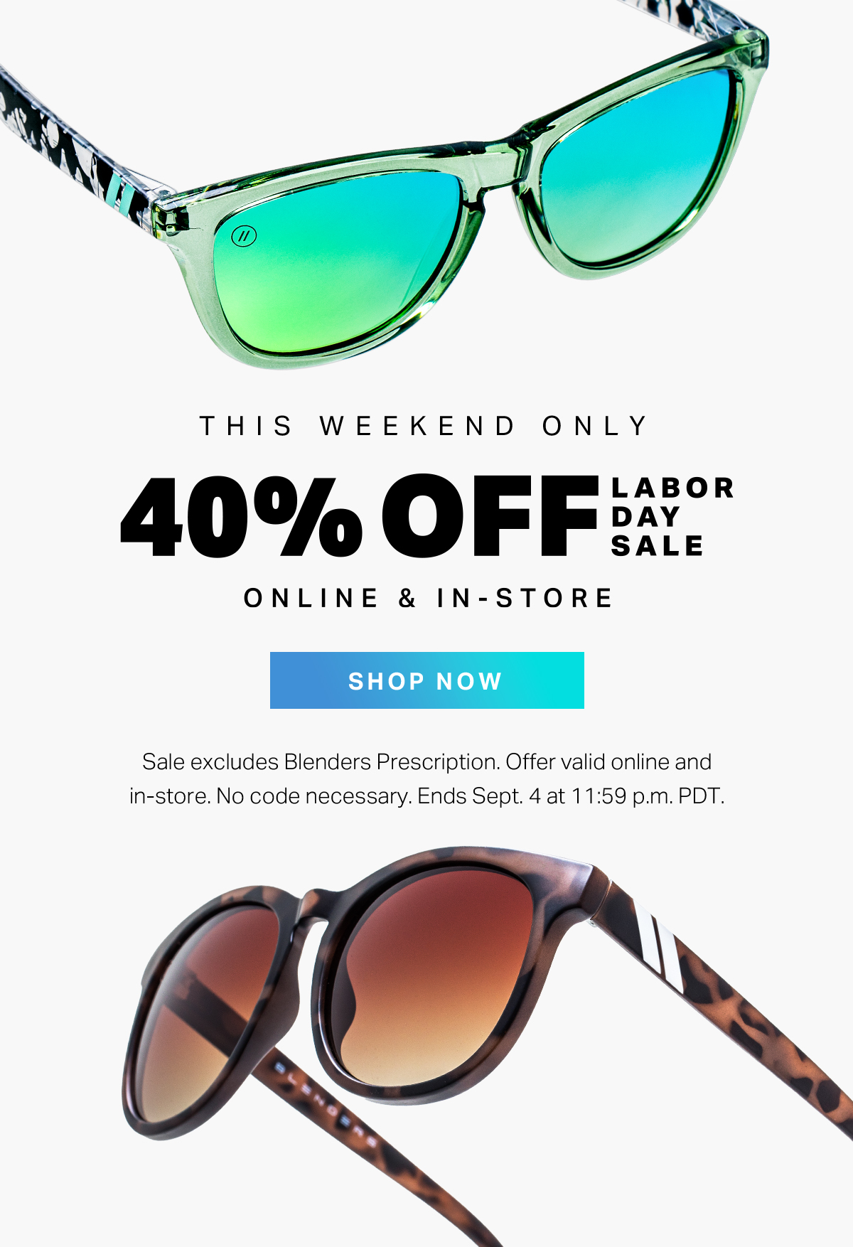 This Weekend Only // 40% OFF Labor Day Sale | Online & in Store | SHOP NOW | Excludes Blenders Prescription. Offer valid online and in store. No code necessary. Ends Sept. 4 at 11:59 pm PDT. 