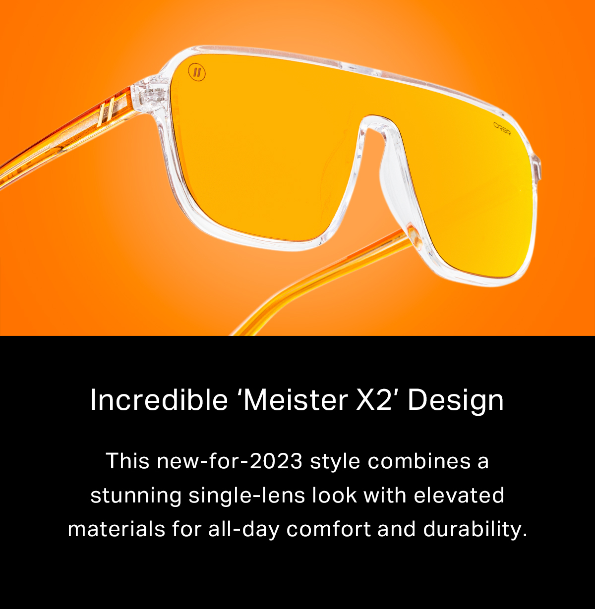 Incredible ‘Meister X2’ Design This new-for-2023 style combines a stunning single-lens look with elevated materials for all-day comfort and durability.