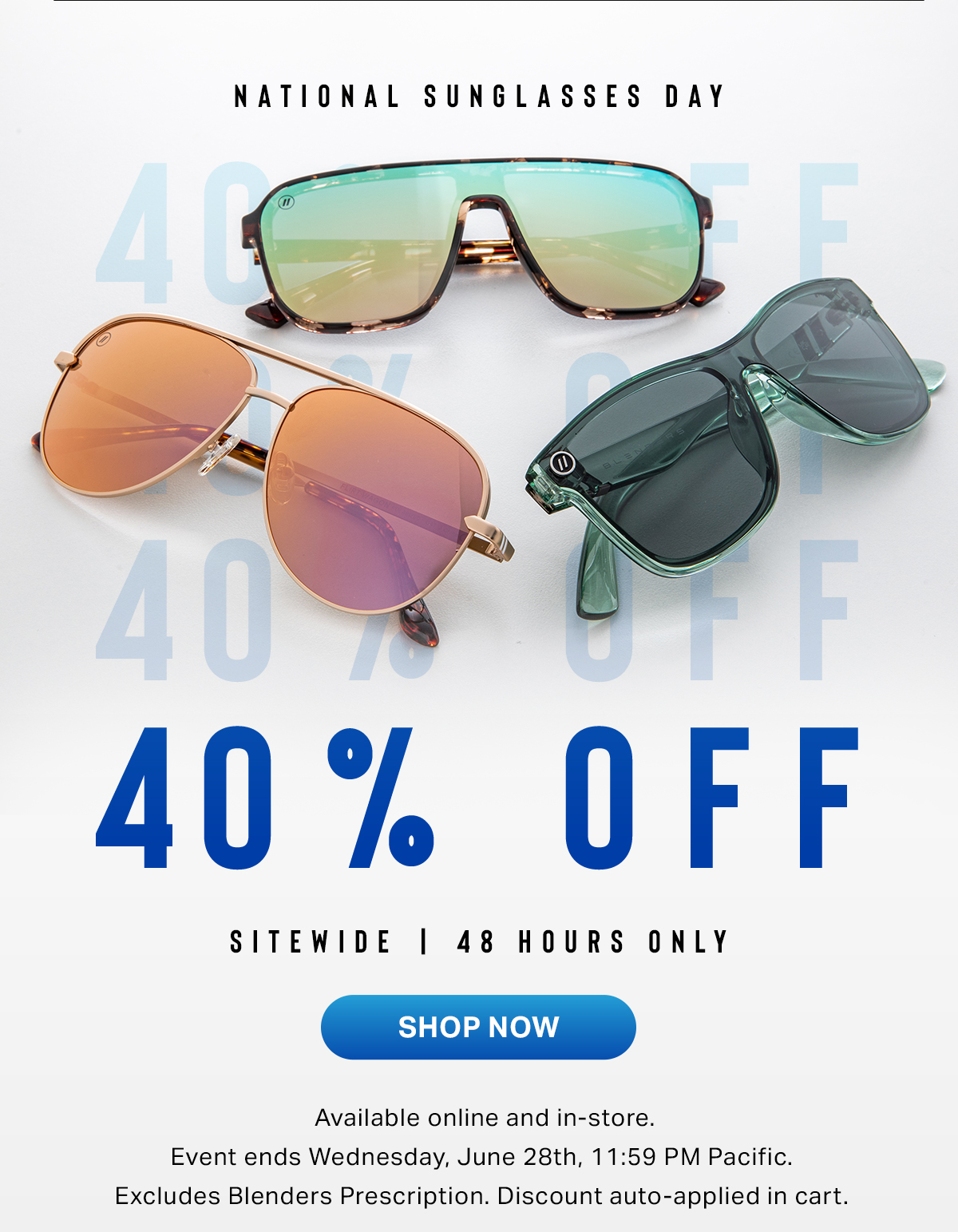 National Sunglasses Day | 40% Off SITEWIDE | 48 HOURS ONLY | Event starts 27th-28th. Available online and in-store. Excludes Blenders Prescription. Discount auto-applied in cart. | SHOP NOW