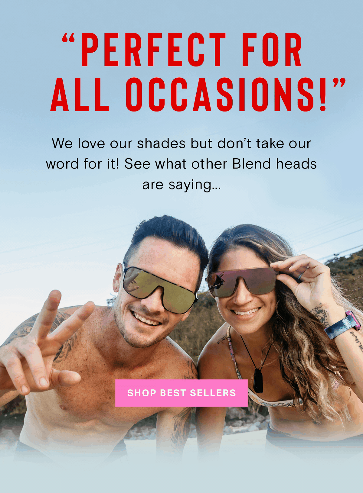 ''Best active eyewear ever!'' ''Perfect for all occasions!'' ''Love the styling!'' | We love our shades but don't take our word for it! See what other Blend heads are saying... | SHOP BEST SELLERS